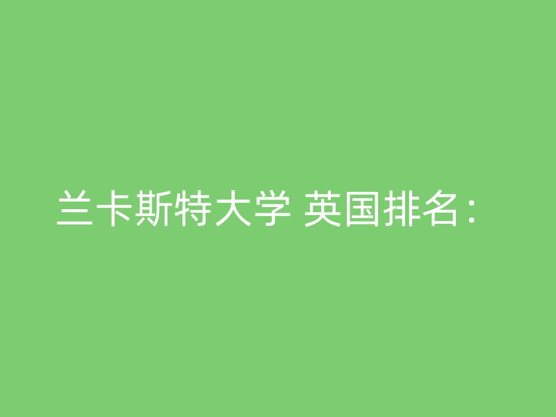 兰卡斯特大学 英国排名：