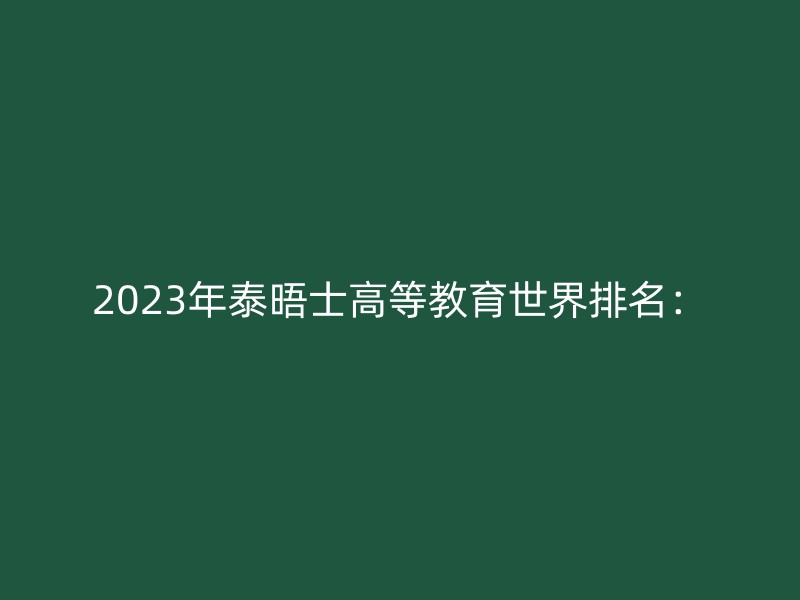 2023年泰晤士高等教育世界排名：