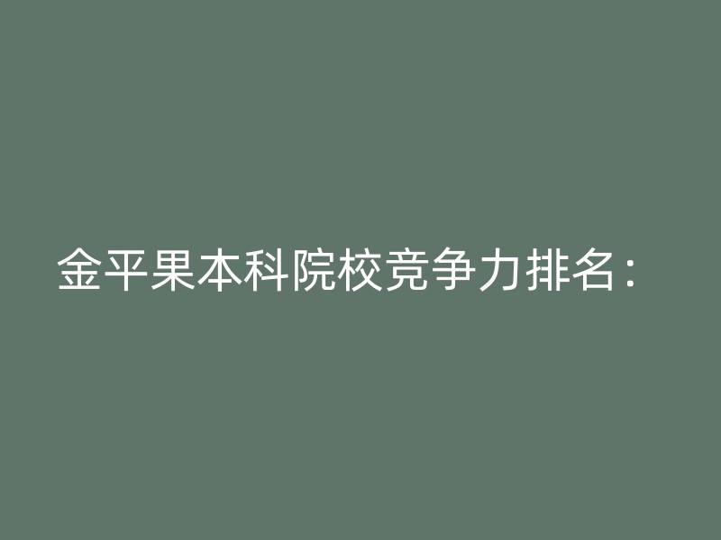 金平果本科院校竞争力排名：