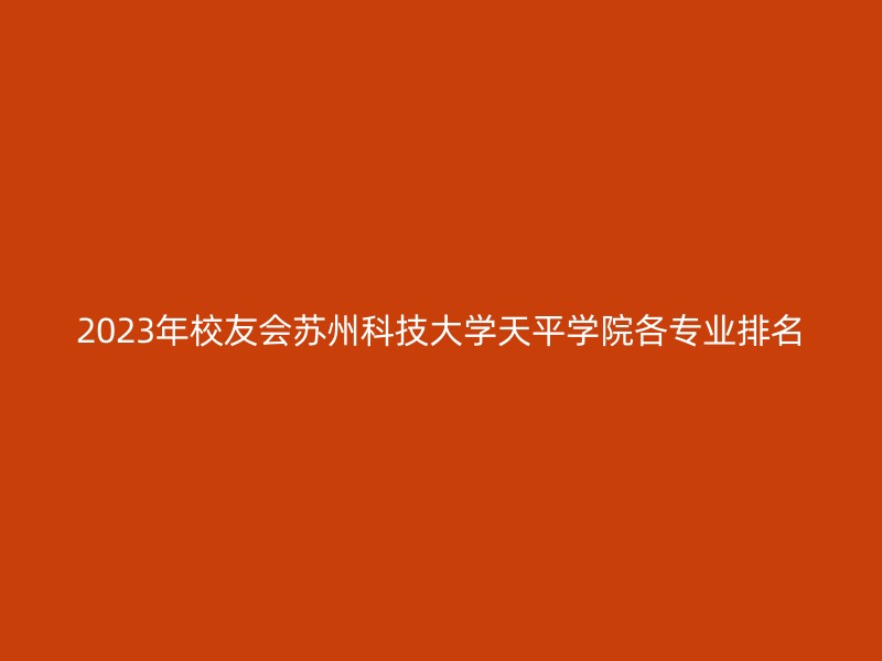 2023年校友会苏州科技大学天平学院各专业排名