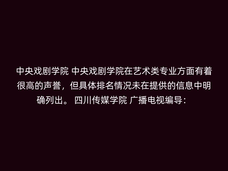 中央戏剧学院 中央戏剧学院在艺术类专业方面有着很高的声誉，但具体排名情况未在提供的信息中明确列出。 四川传媒学院 广播电视编导：