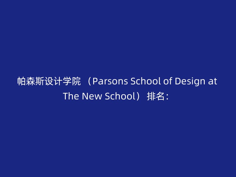 帕森斯设计学院 （Parsons School of Design at The New School） 排名：