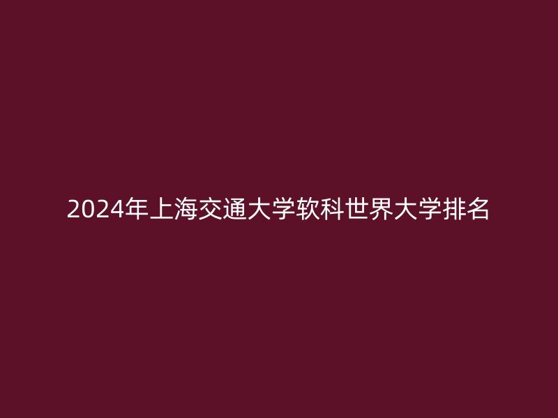 2024年上海交通大学软科世界大学排名