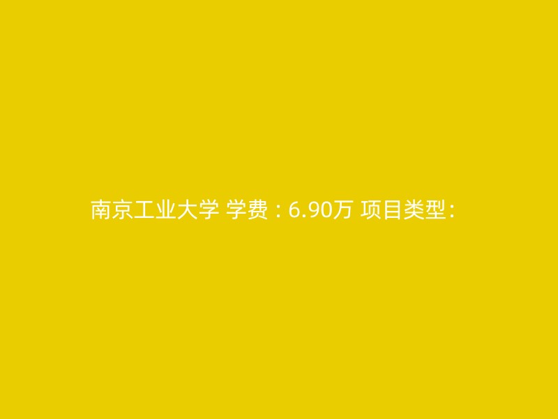 南京工业大学 学费 : 6.90万 项目类型：