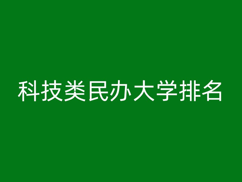 科技类民办大学排名