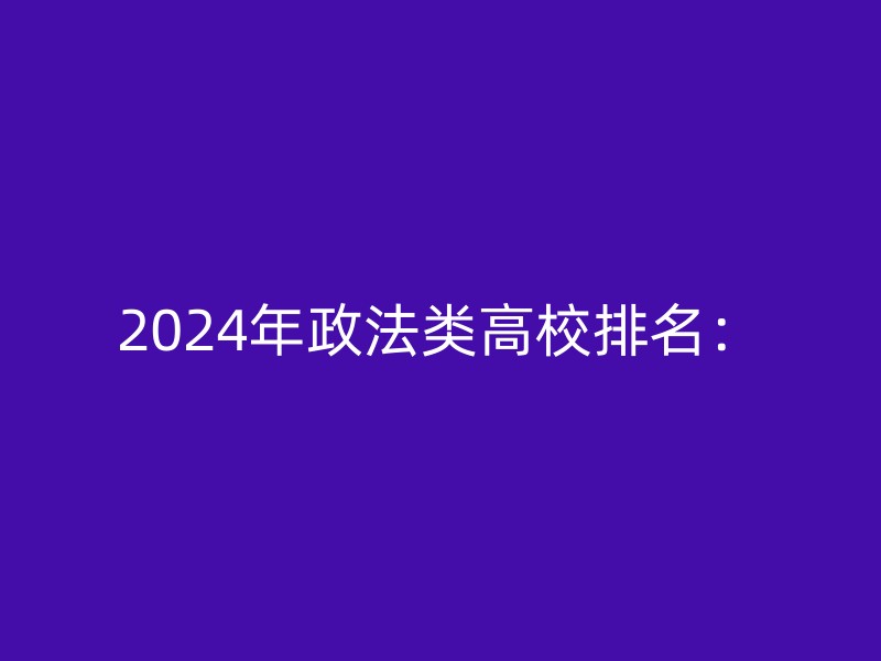 2024年政法类高校排名：