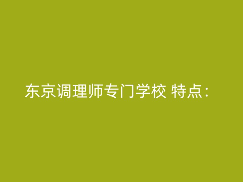 东京调理师专门学校 特点：