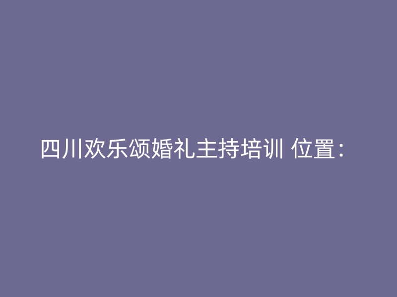 四川欢乐颂婚礼主持培训 位置：