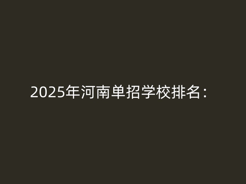 2025年河南单招学校排名：