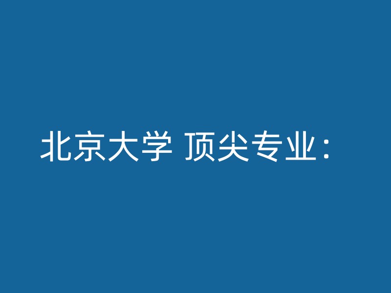 北京大学 顶尖专业：