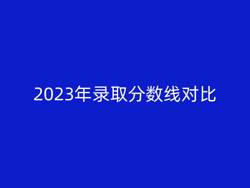 2023年录取分数线对比