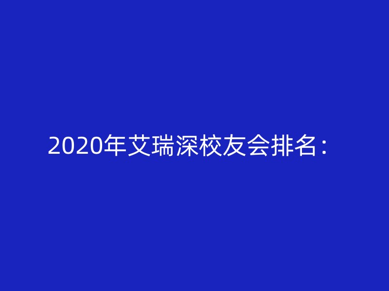 2020年艾瑞深校友会排名：