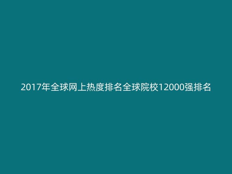 2017年全球网上热度排名全球院校12000强排名