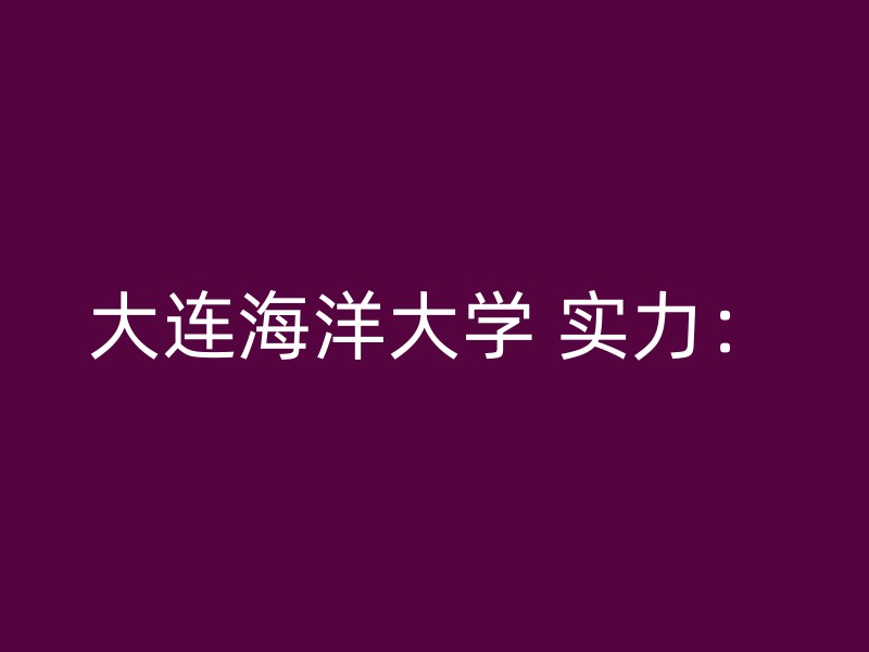 大连海洋大学 实力：