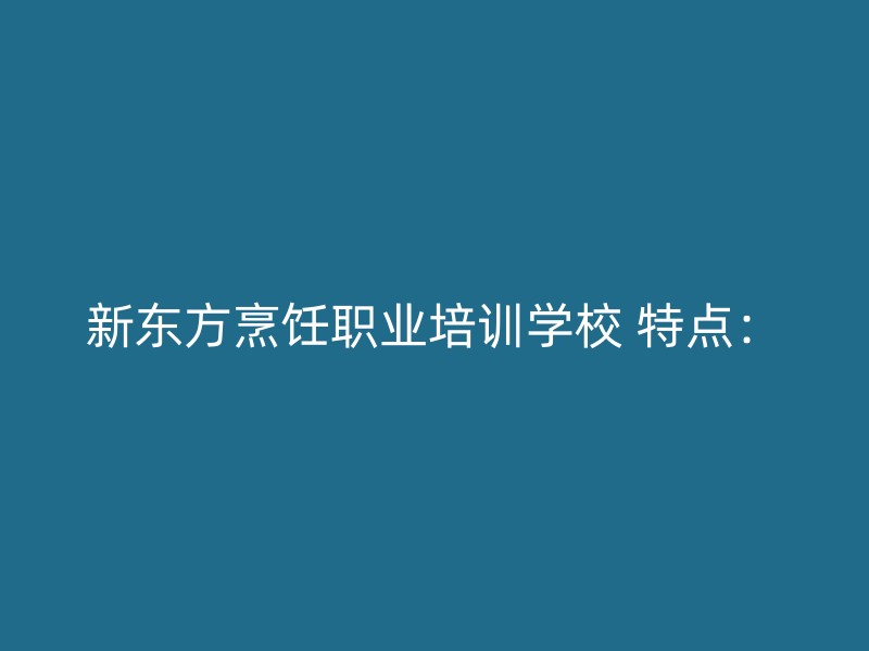 新东方烹饪职业培训学校 特点：