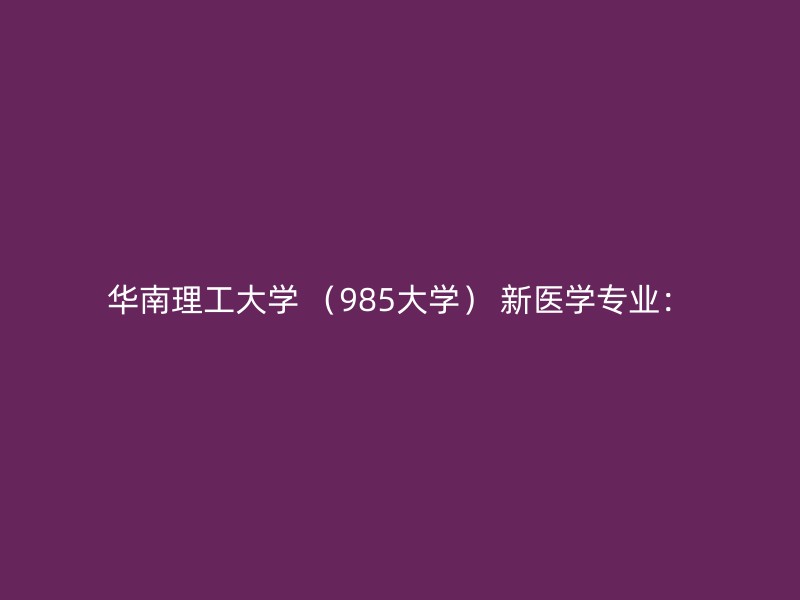 华南理工大学 （985大学） 新医学专业：