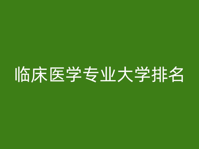 临床医学专业大学排名