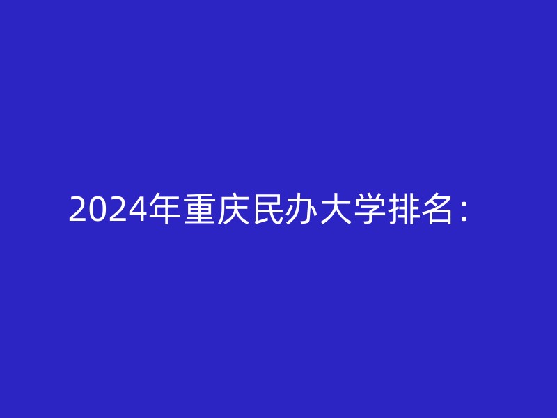 2024年重庆民办大学排名：