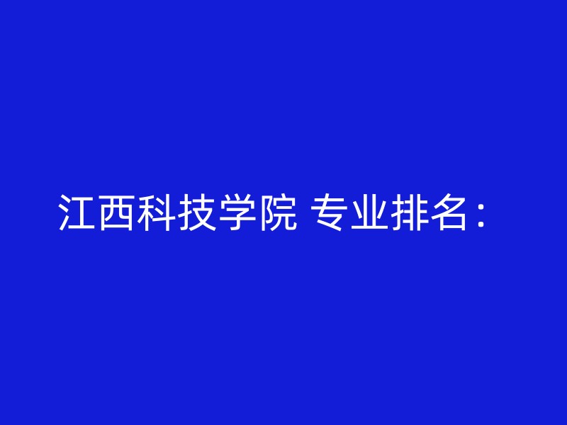 江西科技学院 专业排名：