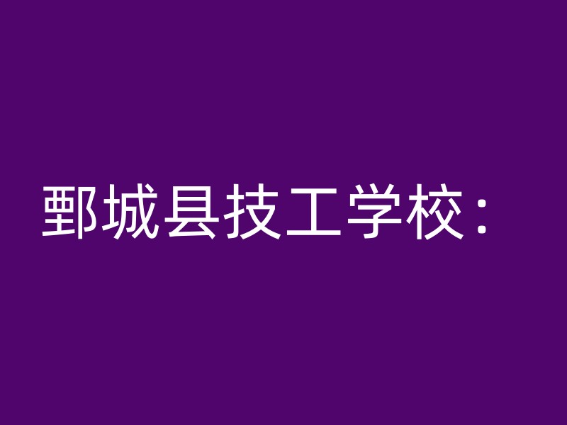 鄄城县技工学校：