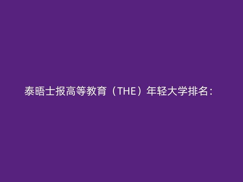 泰晤士报高等教育（THE）年轻大学排名：