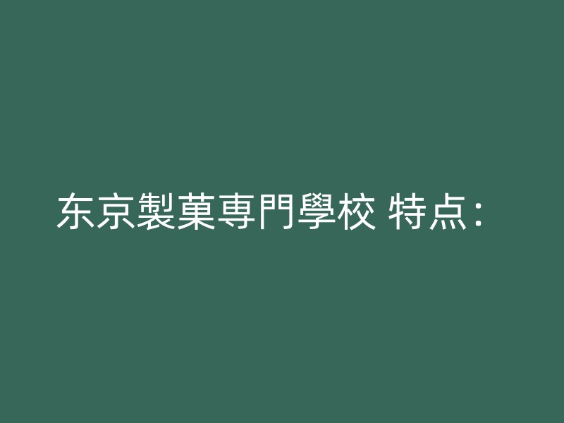 东京製菓専門學校 特点：