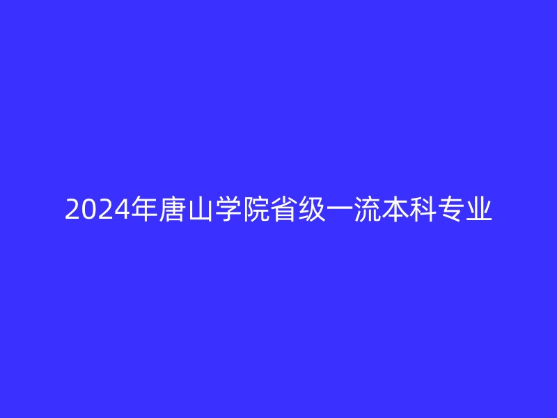 2024年唐山学院省级一流本科专业