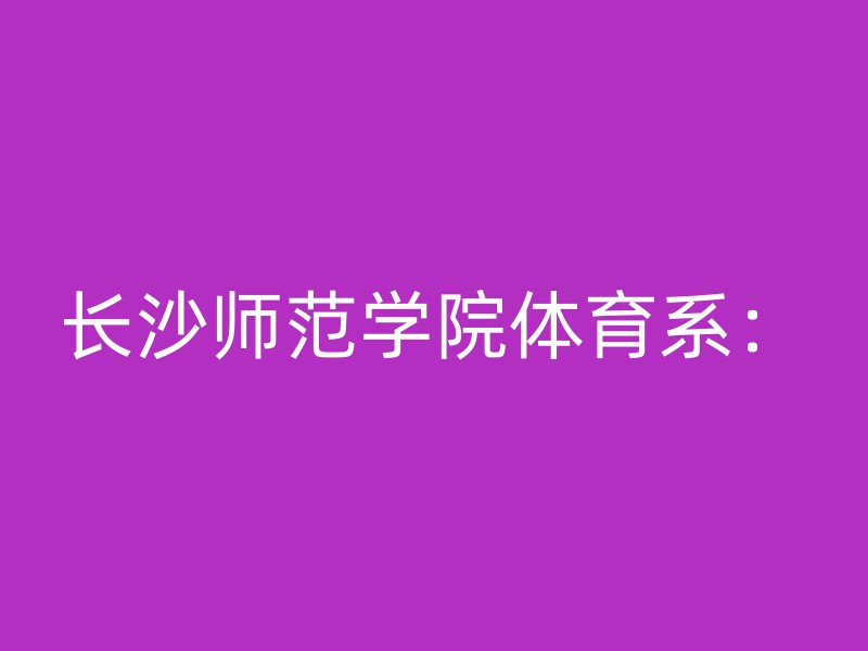 长沙师范学院体育系：