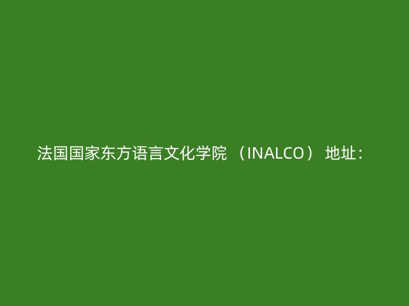 法国国家东方语言文化学院 （INALCO） 地址：