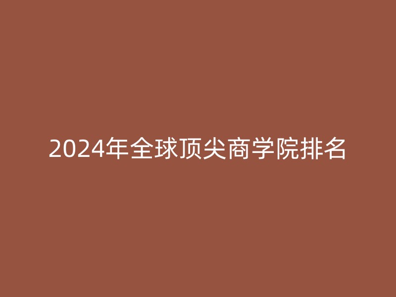 2024年全球顶尖商学院排名