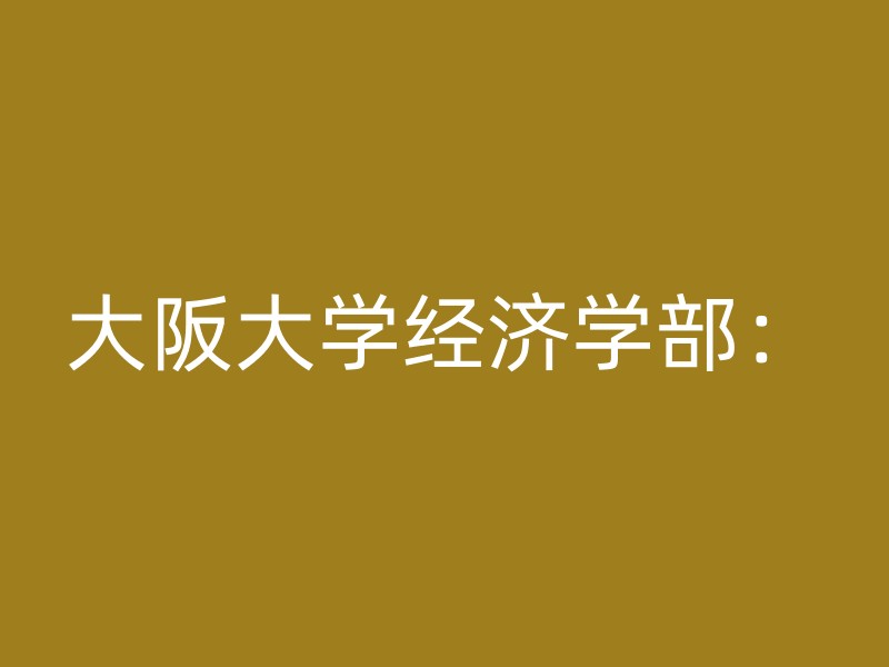 大阪大学经济学部：