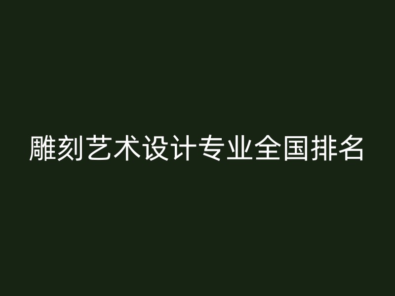 雕刻艺术设计专业全国排名