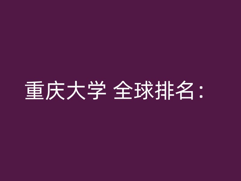 重庆大学 全球排名：