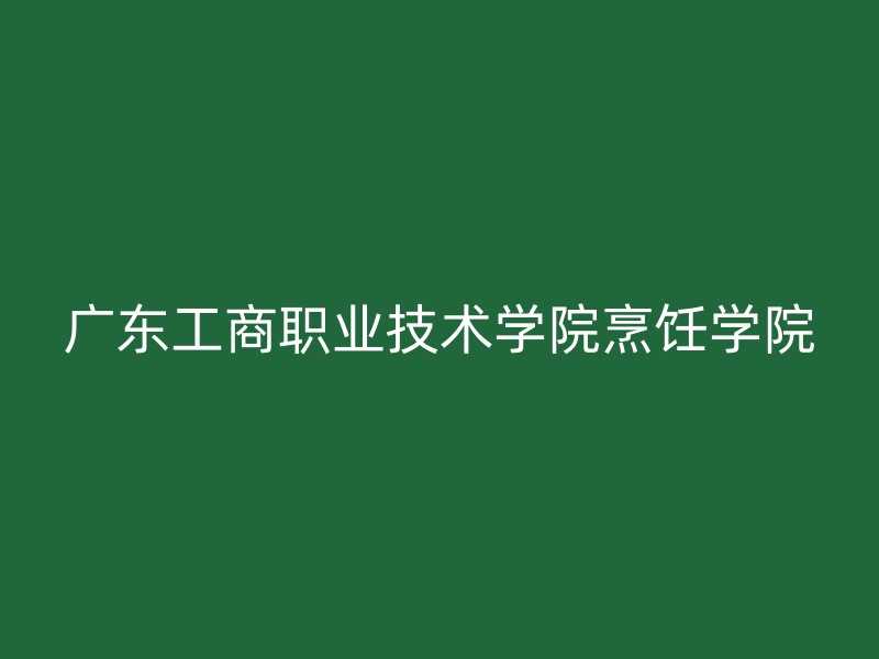 广东工商职业技术学院烹饪学院