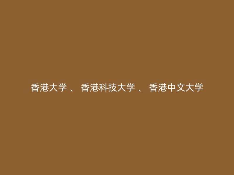 香港大学 、 香港科技大学 、 香港中文大学