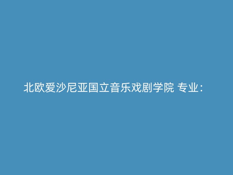 北欧爱沙尼亚国立音乐戏剧学院 专业：