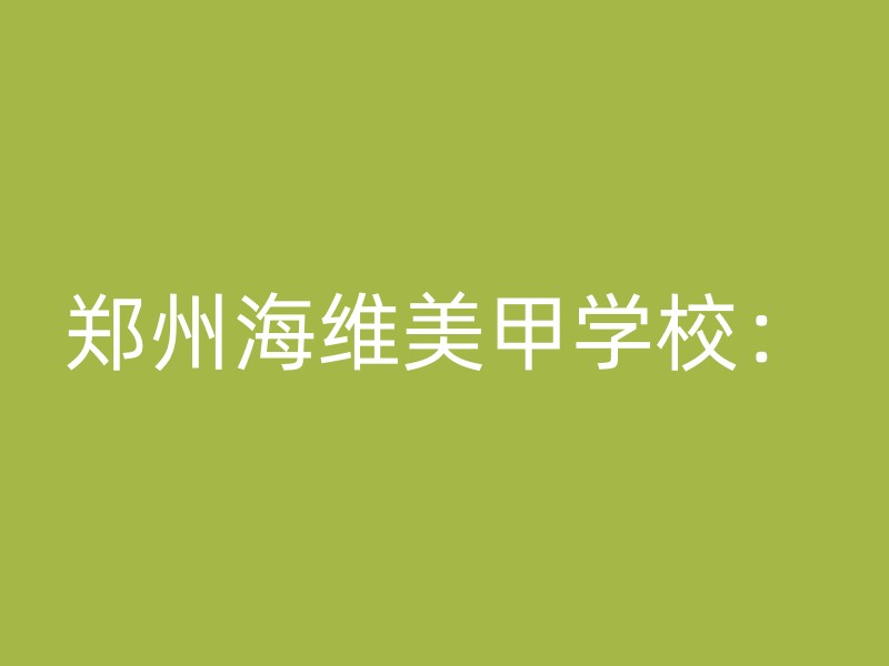 郑州海维美甲学校：