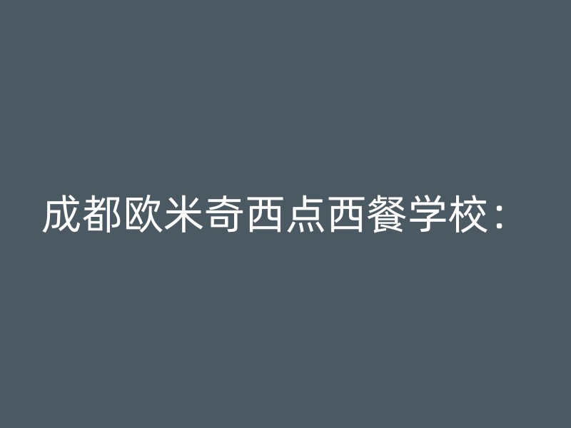 成都欧米奇西点西餐学校：