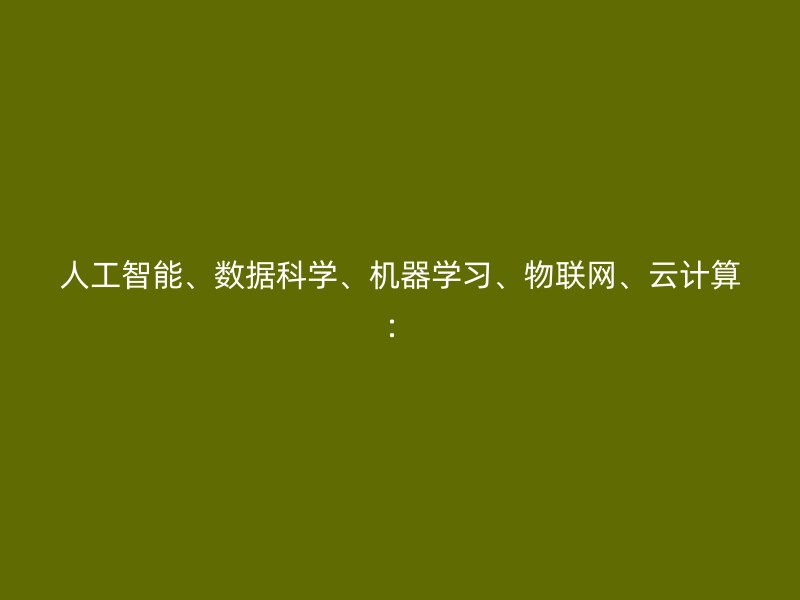 人工智能、数据科学、机器学习、物联网、云计算：