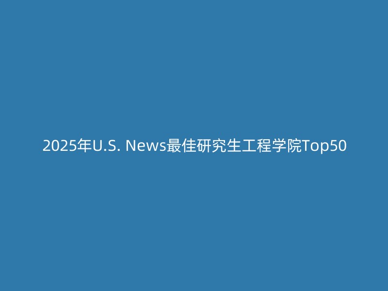 2025年U.S. News最佳研究生工程学院Top50