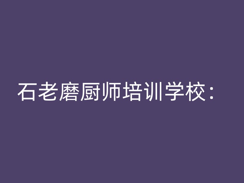 石老磨厨师培训学校：