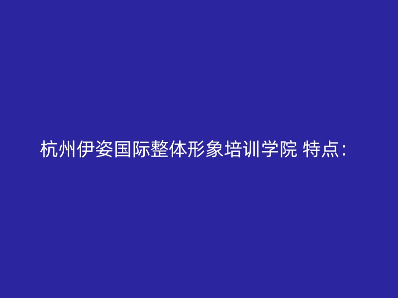 杭州伊姿国际整体形象培训学院 特点：