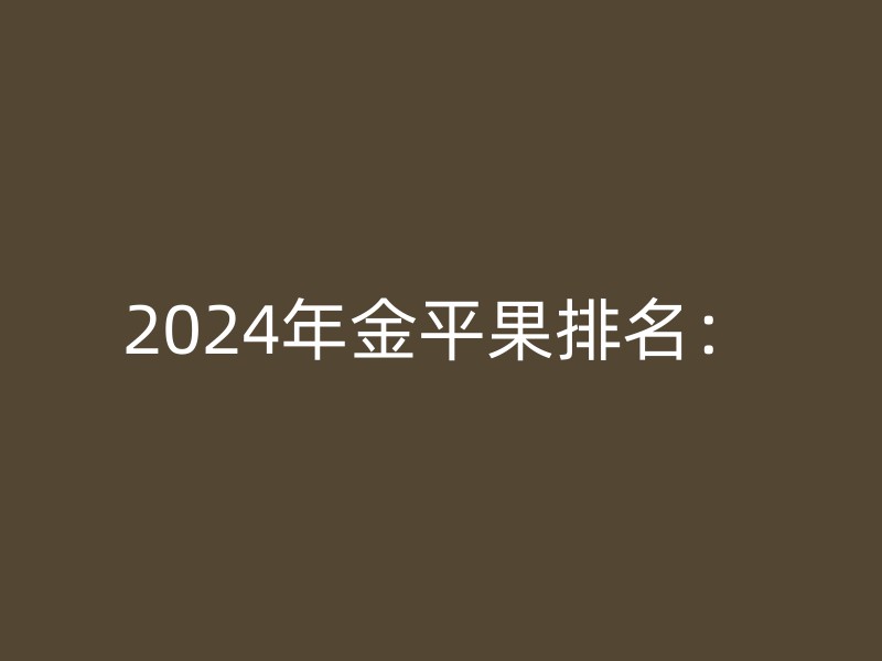 2024年金平果排名：