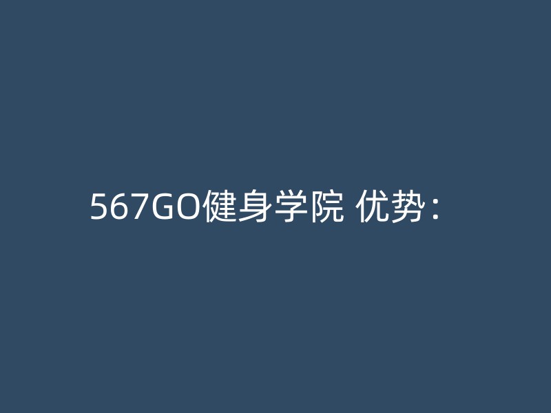 567GO健身学院 优势：