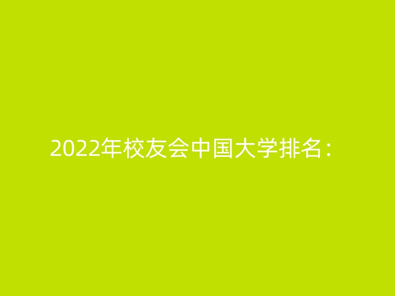 2022年校友会中国大学排名：