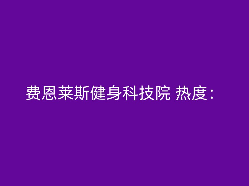 费恩莱斯健身科技院 热度：