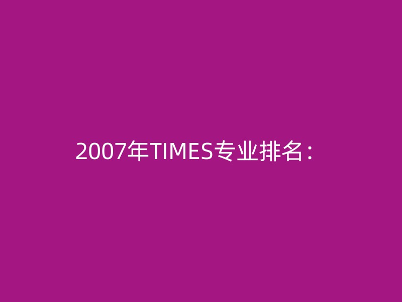 2007年TIMES专业排名：