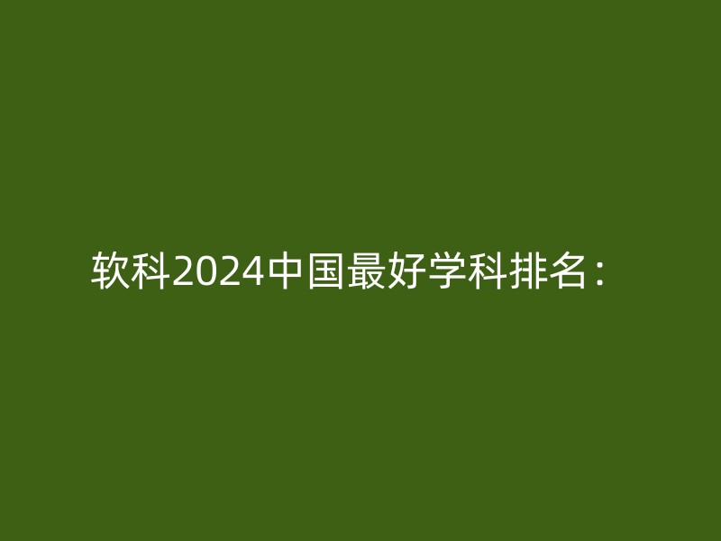 软科2024中国最好学科排名：