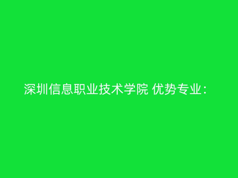 深圳信息职业技术学院 优势专业：