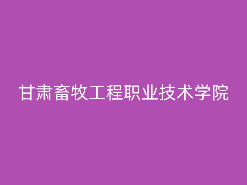 甘肃畜牧工程职业技术学院